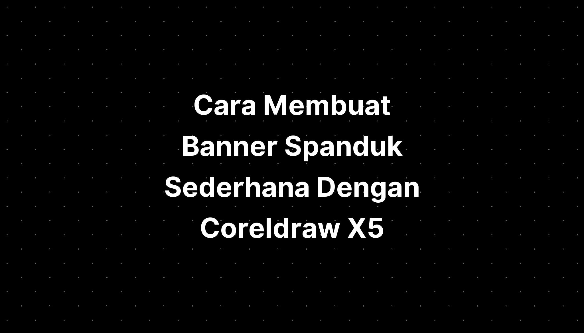 Cara Membuat Banner Spanduk Sederhana Dengan Coreldraw X7 Kuyhaa